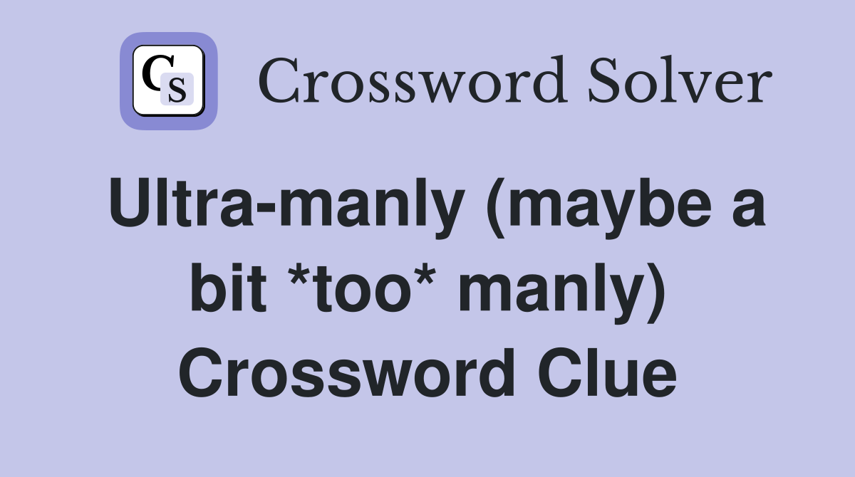 Ultramanly (maybe a bit *too* manly) Crossword Clue Answers
